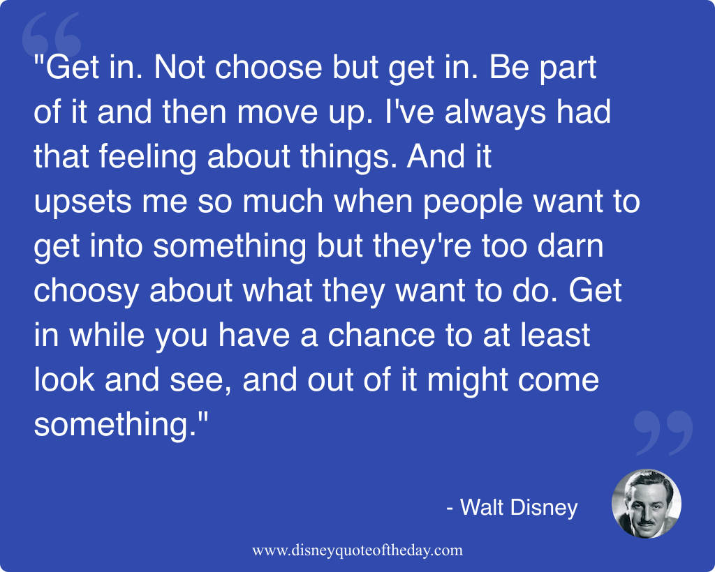 Quote by Walt Disney, "Get in. Not choose but..."